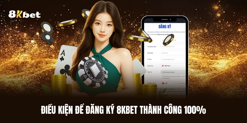 dieu-kien-de-dang-ky-8kbet-thanh-cong-100